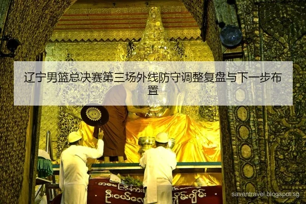 辽宁男篮总决赛第三场外线防守调整复盘与下一步布置